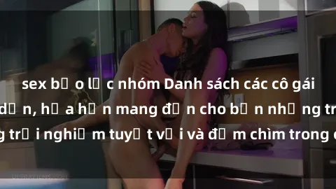 sex bạo lực nhóm Danh sách các cô gái gọi Việt Nam hấp dẫn, hứa hẹn mang đến cho bạn những trải nghiệm tuyệt vời và đắm chìm trong cảm xúc tuyệt vời.