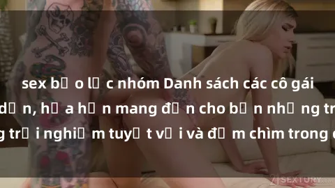 sex bạo lực nhóm Danh sách các cô gái gọi Việt Nam hấp dẫn, hứa hẹn mang đến cho bạn những trải nghiệm tuyệt vời và đắm chìm trong cảm xúc tuyệt vời.