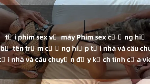 tải phim sex về máy Phim sex cưỡng hiếp vietsub: Nữ sinh bị tên trộm cưỡng hiếp tại nhà và câu chuyện đầy kịch tính của vietsub