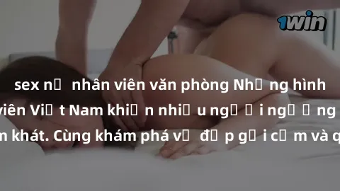sex nữ nhân viên văn phòng Những hình ảnh sex gái sinh viên Việt Nam khiến nhiều người ngưỡng mộ và thèm khát. Cùng khám phá vẻ đẹp gợi cảm và quyến rũ của những cô gái trẻ này.