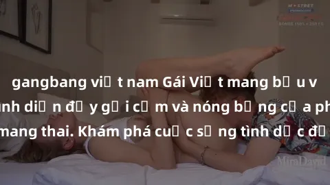 gangbang việt nam Gái Việt mang bầu và làm tình: Màn trình diễn đầy gợi cảm và nóng bỏng của phụ nữ mang thai. Khám phá cuộc sống tình dục đầy hấp dẫn và mới lạ của họ!