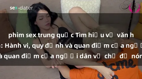 phim sex trung quốc Tìm hiểu về văn hóa sex ở Việt Nam: Hành vi, quy định và quan điểm của người dân về chủ đề nóng