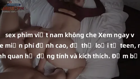 sex phim việt nam không che Xem ngay video sex không che miễn phí đỉnh cao, đủ thể loại từ teen, milf đến các cảnh quan hệ đồng tính và kích thích. Đảm bảo thoả mãn mọi khả năng kích thích của bạn!