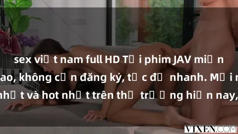 sex việt nam full HD Tải phim JAV miễn phí chất lượng cao, không cần đăng ký, tốc độ nhanh. Mới nhất và hot nhất trên thị trường hiện nay, cập nhật hàng ngày.