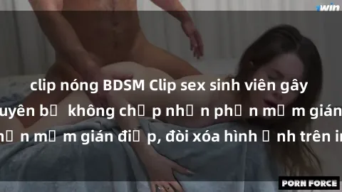 clip nóng BDSM Clip sex sinh viên gây sốt mạng xã hội: Tuyên bố không chấp nhận phần mềm gián điệp, đòi xóa hình ảnh trên internet