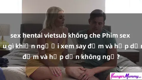 sex hentai vietsub không che Phim sex học sinh: Điều gì khiến người xem say đắm và hấp dẫn không ngờ?