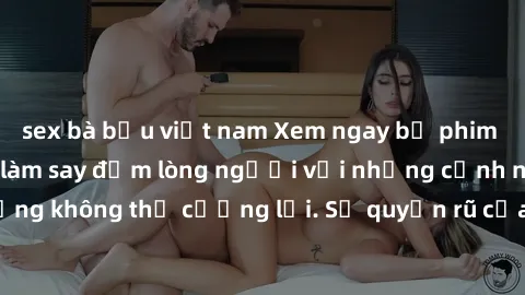 sex bà bầu việt nam Xem ngay bộ phim sex milf hot nhất, làm say đắm lòng người với những cảnh nóng bỏng không thể cưỡng lại. Sự quyến rũ của MILF sẽ khiến bạn mãnh liệt!