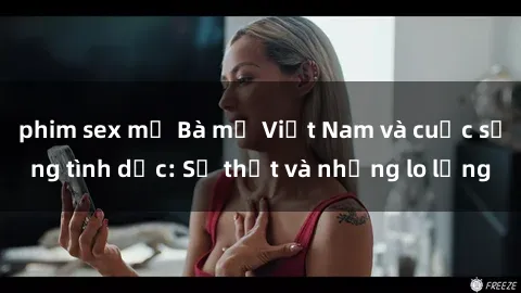 phim sex mỹ Bà mẹ Việt Nam và cuộc sống tình dục: Sự thật và những lo lắng