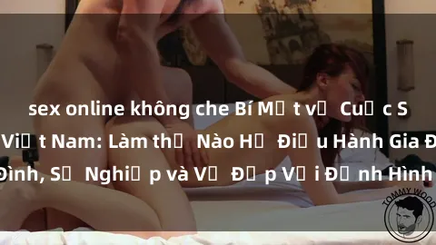 sex online không che Bí Mật về Cuộc Sống Của Các MILF Việt Nam: Làm thế Nào Họ Điều Hành Gia Đình, Sự Nghiệp và Vẻ Đẹp Với Định Hình Văn Hóa Đương Đại