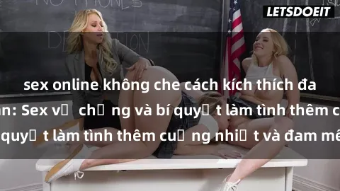 sex online không che cách kích thích đam mê trong hôn nhân: Sex vợ chồng và bí quyết làm tình thêm cuồng nhiệt và đam mê