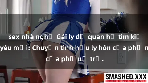 sex nhà nghỉ Gái ly dị quan hệ tìm kiếm tình yêu mới: Chuyện tình hậu ly hôn của phụ nữ trẻ.