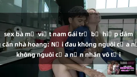sex bà mẹ việt nam Gái trẻ bị hiếp dâm bạo lực trong căn nhà hoang: Nỗi đau không nguôi của nạn nhân vô tội