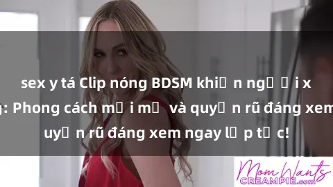 sex y tá Clip nóng BDSM khiến người xem phát cuồng: Phong cách mới mẻ và quyến rũ đáng xem ngay lập tức!