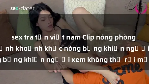 sex tra tấn việt nam Clip nóng phòng tắm gây sốt: Cận cảnh khoảnh khắc nóng bỏng khiến người xem không thể rời mắt