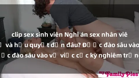 clip sex sinh viên Nghi án sex nhân viên nhà hàng: Hậu quả và hậu quyết đến đâu? Được đào sâu vào vụ việc cực kỳ nghiêm trọng này.