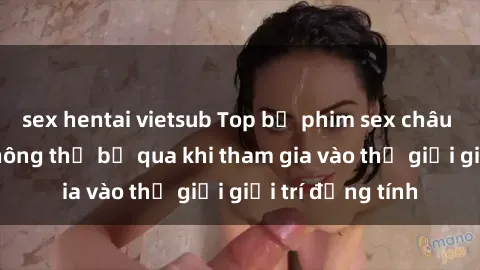 sex hentai vietsub Top bộ phim sex châu âu nổi tiếng không thể bỏ qua khi tham gia vào thế giới giải trí đồng tính