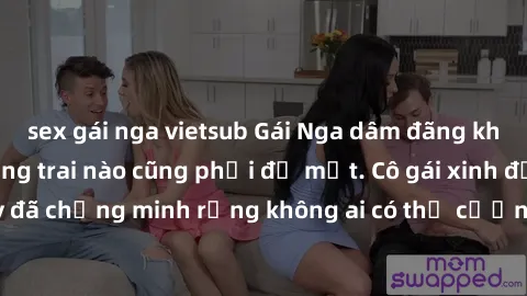 sex gái nga vietsub Gái Nga dâm đãng khiến tim bất cứ chàng trai nào cũng phải đỏ mặt. Cô gái xinh đẹp này đã chứng minh rằng không ai có thể cưỡng lại khi cô làm tình đắm say.