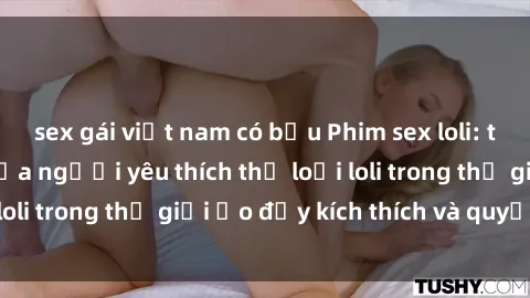 sex gái việt nam có bầu Phim sex loli: thỏa mãn đam mê của người yêu thích thể loại loli trong thế giới ảo đầy kích thích và quyến rũ.