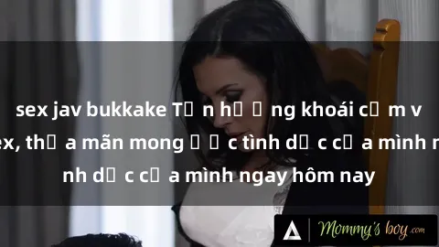 sex jav bukkake Tận hưởng khoái cảm với gái xinh sex, thỏa mãn mong ước tình dục của mình ngay hôm nay