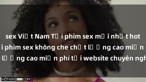 sex Việt Nam Tải phim sex mới nhất hot nhất - Xem và tải phim sex không che chất lượng cao miễn phí tại website chuyên nghiệp.