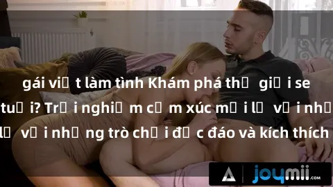 gái việt làm tình Khám phá thế giới sex trực tuyến: Hơn tuổi? Trải nghiệm cảm xúc mới lạ với những trò chơi độc đáo và kích thích người lớn