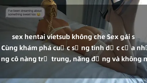sex hentai vietsub không che Sex gái sinh viên hot nhất: Cùng khám phá cuộc sống tình dục của những cô nàng trẻ trung, năng động và không ngần ngại thử nghiệm!