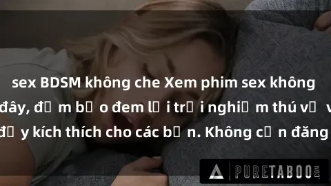 sex BDSM không che Xem phim sex không che miễn phí tại đây, đảm bảo đem lại trải nghiệm thú vị và đầy kích thích cho các bạn. Không cần đăng ký, hoàn toàn miễn phí.