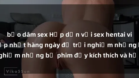bạo dâm sex Hấp dẫn với sex hentai vietsub mới nhất, cập nhật hàng ngày để trải nghiệm những bộ phim đầy kích thích và hấp dẫn.